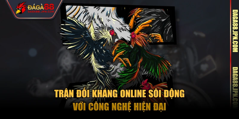 Trận đối kháng online sôi động với công nghệ hiện đại