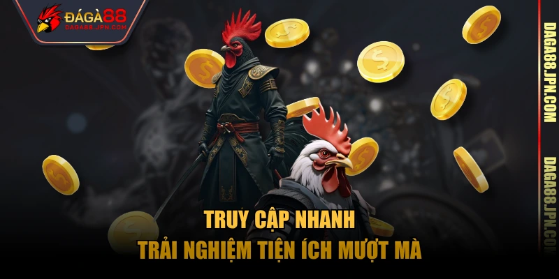 Truy cập nhanh, trải nghiệm tiện ích mượt mà